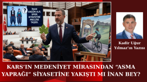 Kars’ın Medeniyet Mirasından “Asma Yaprağı” Siyasetine: Yakıştı mı İnan Bey?