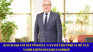 KSO Başkanı Zeytinoğlu Sanayi Üretimi ve Bütçe Verilerini Değerlendirdi