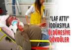 "Laf attı" iddiasıyla öldüresiye dövdüler