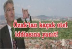 Özak'tan kaçak otel iddiasına yanıt!