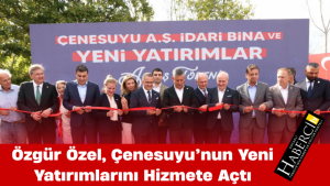 Özgür Özel, Çenesuyu’nun Yeni Yatırımlarını Hizmete Açtı