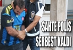 SAHTE POLİS SERBEST KALDI