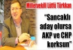 Sancaklı aday olursa AKP ve CHP korksun