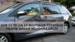 Son 11 yılda 13 milyonun üzerinde trafik kazası meydana geldi