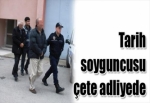 Tarih soyguncusu çete adliyede