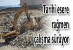 TARİHİ ESERE RAĞMEN ÇALIŞMA SÜRÜYOR