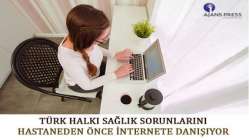 Türk halkı sağlık sorunlarını hastaneden önce internete danışıyor