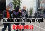 Tuvalete kamera koyan sapık pişman olmuş