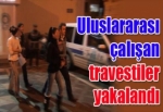 Uluslararası çalışan travestiler yakalandı