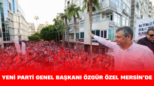 YENİ Parti Genel Başkanı Özgür Özel Mersin’de