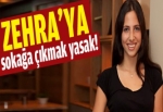 Zehra'ya sokağa çıkmak yasak