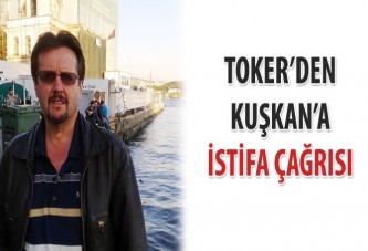 Toker’den Kuşkan’a istifa çağrısı