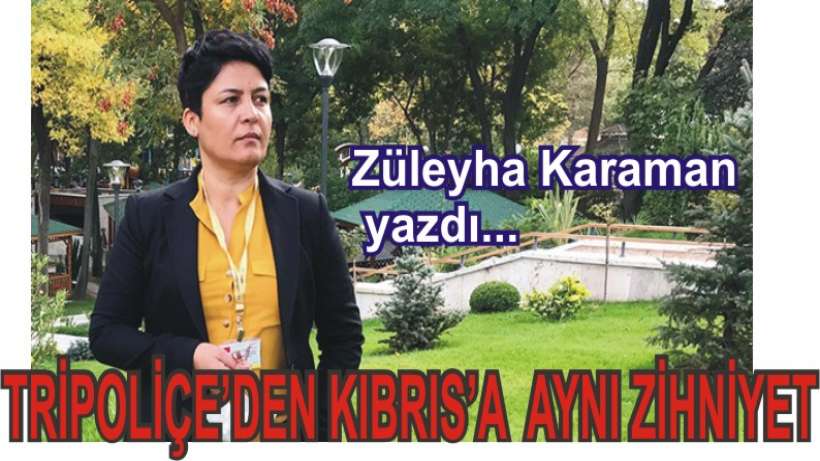 Tripoliçe’den Kıbrıs’a Aynı Zihniyet