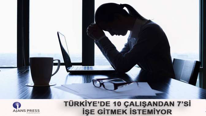 Türkiye’de 10 çalışandan 7’si işe gitmek istemiyor