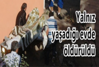 YALNIZ YAŞADIĞI EVDE ÖLDÜRÜLDÜ