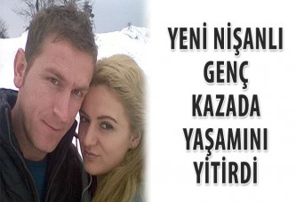 Yeni nişanlı genç kazada yaşamını yitirdi