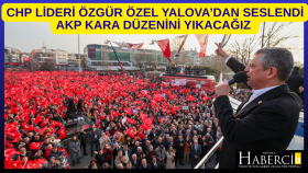 CHP Lideri Özgür Özel Yalova’dan Seslendi AKP Kara Düzenini Yıkacağız