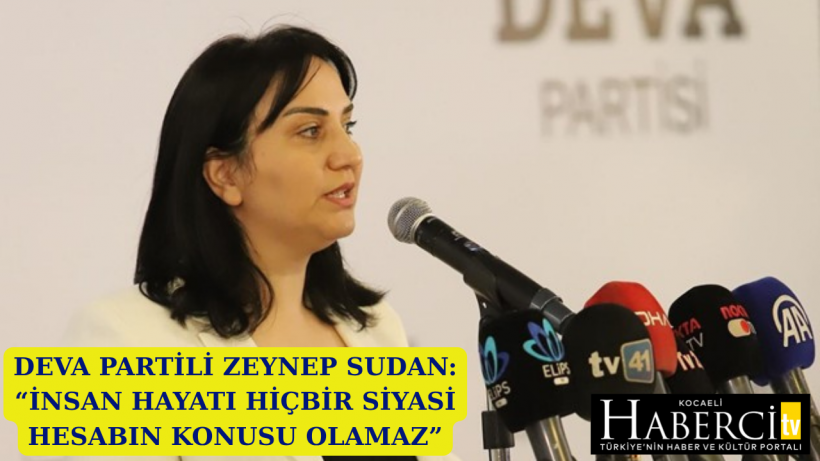 DEVA Partili Zeynep Sudan: “İnsan Hayatı Hiçbir Siyasi Hesabın Konusu Olamaz”