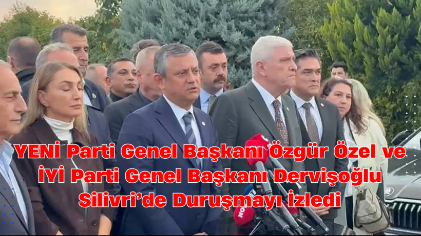 Özgür Özel ve Dervişoğlu Silivri’de İmamoğlu’nun Duruşmasına Katıldı