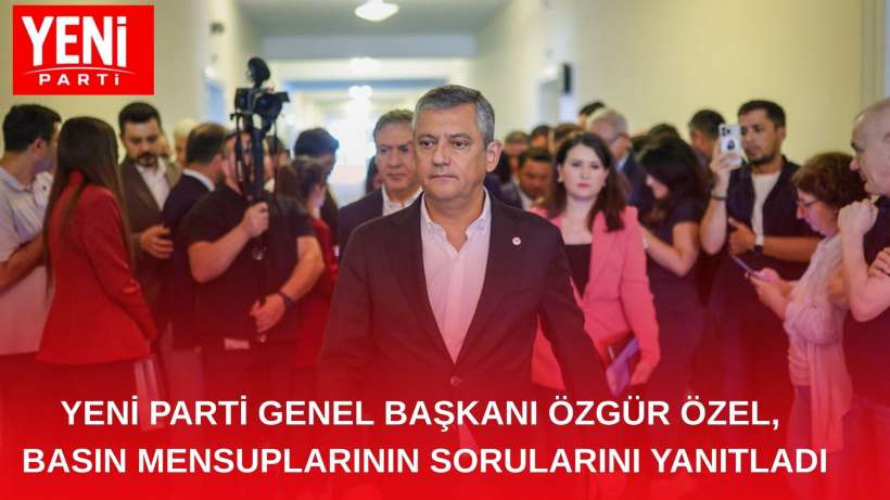 YENİ PARTİ Genel Başkanı Özgür Özel, Basın Mensuplarının Sorularını Yanıtladı