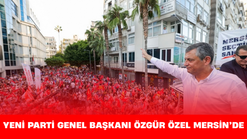 YENİ Parti Genel Başkanı Özgür Özel Mersin’de